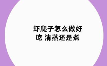虾爬子怎么做好吃 清蒸还是煮